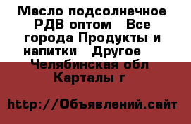 Масло подсолнечное РДВ оптом - Все города Продукты и напитки » Другое   . Челябинская обл.,Карталы г.